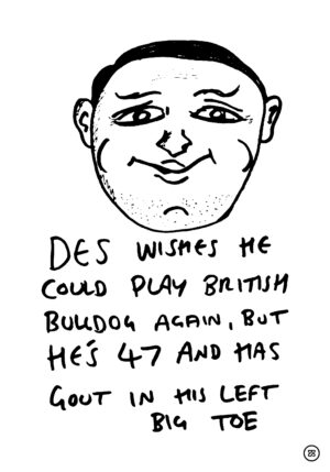 DES WISHES HE COULD PLAY BRITISH BULLDOG AGAIN, BUT HE'S 47 AND HAS GOUT IN HIS LEFT BIG TOE
