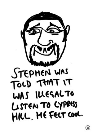 STEPHEN WAS TOLD THAT IT WAS ILLEGAL TO LISTEN TO CYPRESS HILL. HE FELT COOL.